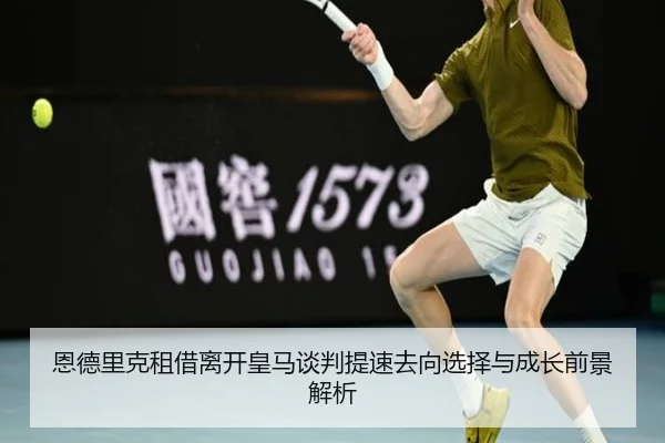恩德里克租借离开皇马谈判提速去向选择与成长前景解析